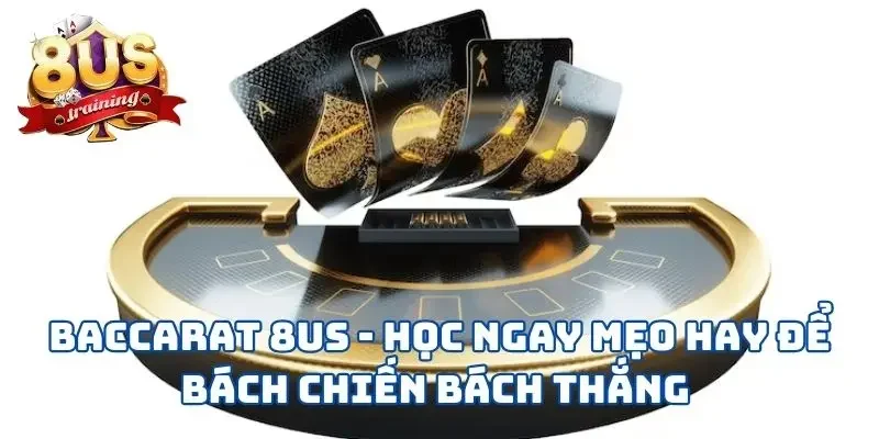 Baccarat 8US - Học Ngay Mẹo Hay Để Bách Chiến Bách Thắng