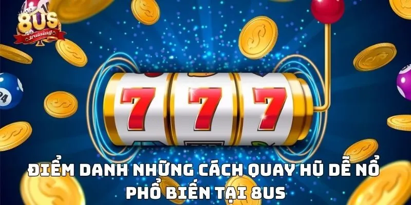 Điểm danh những cách quay hũ dễ nổ phổ biến tại 8US