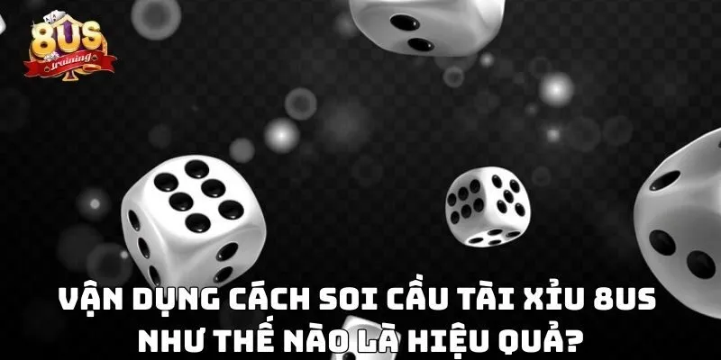 Vận dụng cách soi cầu tài xỉu 8US như thế nào là hiệu quả?