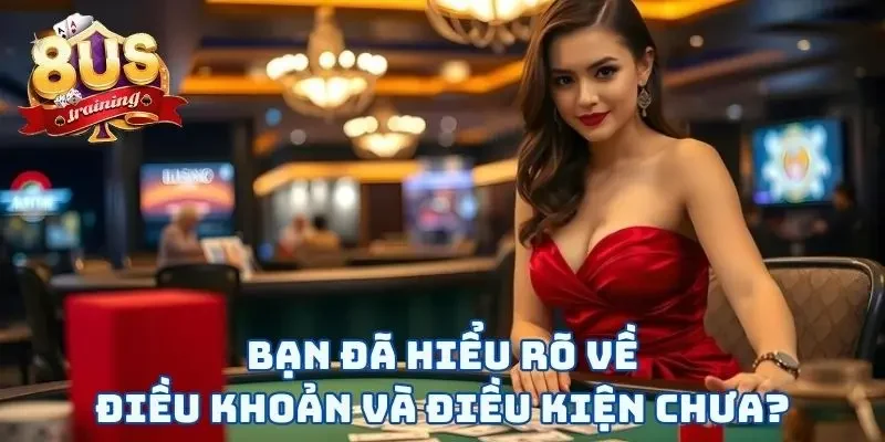 Bạn đã hiểu rõ về điều khoản và điều kiện chưa?