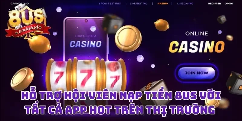Hỗ trợ hội viên nạp tiền 8US với tất cả app hot trên thị trường 