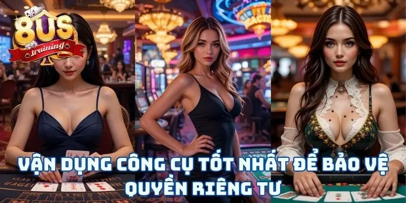 Vận dụng công cụ tốt nhất để bảo vệ quyền riêng tư