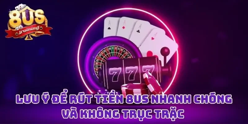 Rút Tiền 8US - Niềm Vui Đơn Giản Sau Những Giờ “Chiến Đấu” 4 Lưu ý để rút tiền 8US nhanh chóng và không trục trặc