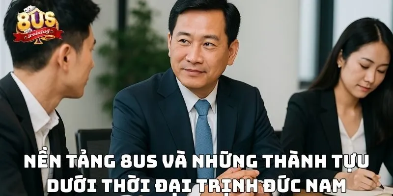 Nền tảng 8US và những thành tựu dưới thời đại Trịnh Đức Nam